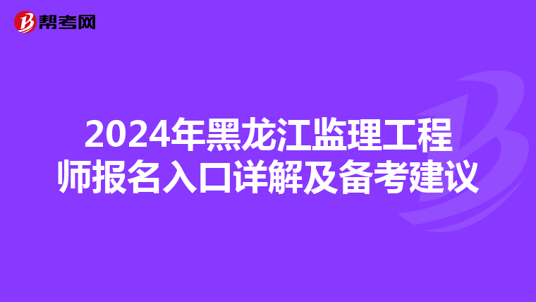 2024年黑龙江监理工程师报名入口详解及备考建议