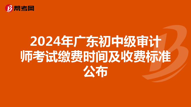 2024年广东初中级审计师考试缴费时间及收费标准公布