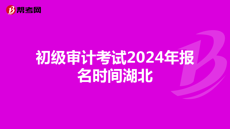 初级审计考试2024年报名时间湖北