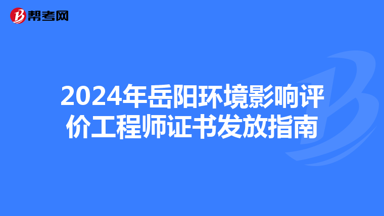 2024年岳阳环境影响评价工程师证书发放指南