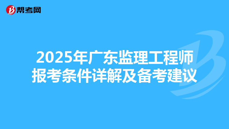 2025年广东监理工程师报考条件详解及备考建议
