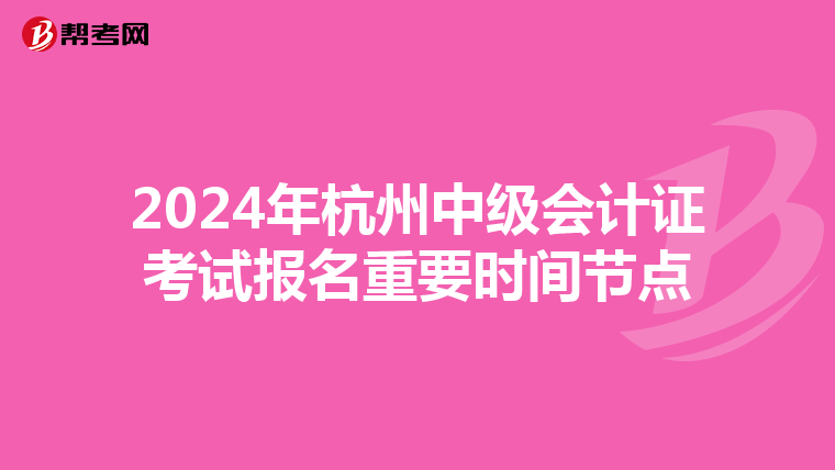 2024年杭州中級會計證考試報名重要時間節點