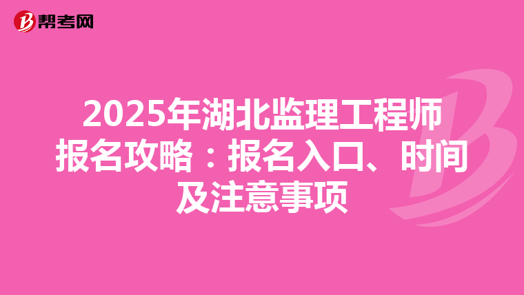 2025年湖北监理工程师报名攻略：报名入口、时间及注意事项