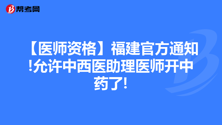 【医师资格】福建官方通知!允许中西医助理医师开中药了!