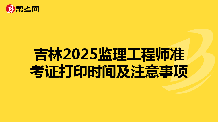 吉林2025监理工程师准考证打印时间及注意事项