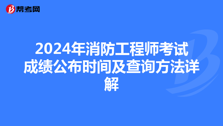 2024年消防工程师考试成绩公布时间及查询方法详解