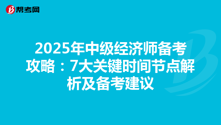 2025年中级经济师备考攻略：7大关键时间节点解析及备考建议