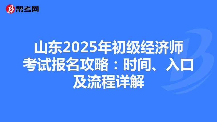山东2025年初级经济师考试报名攻略：时间、入口及流程详解