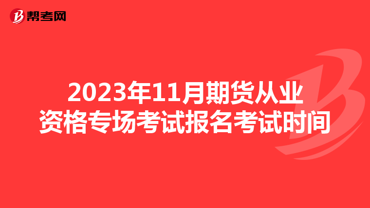 2023年11月期货从业资格专场考试报名考试时间