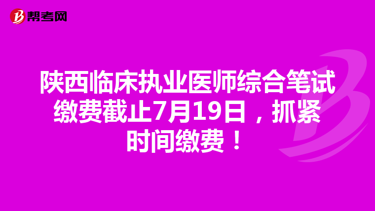 陜西臨床執業醫師綜合筆試繳費截止7月19日，抓緊時間繳費！