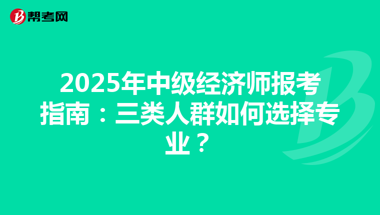 2025年中级经济师报考指南：三类人群如何选择专业？