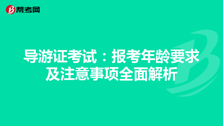 导游证考试：报考年龄要求及注意事项全面解析