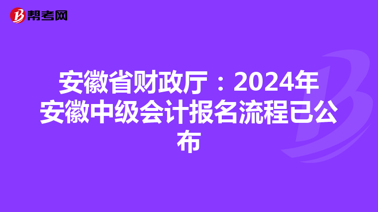 安徽省財(cái)政廳:2024年安徽中級(jí)會(huì)計(jì)報(bào)名流程已公布