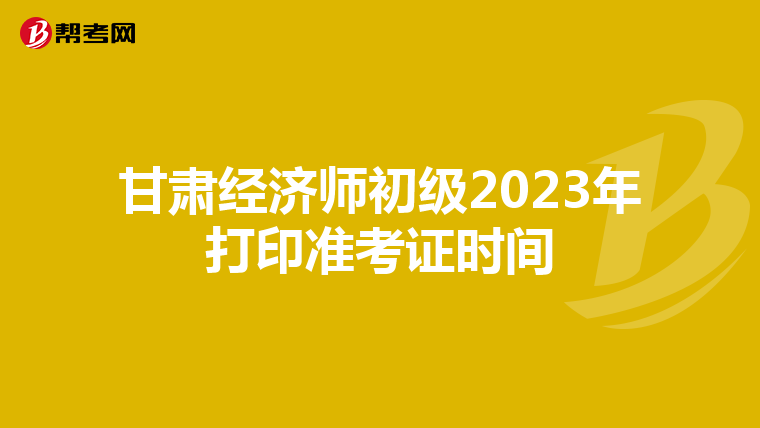 甘肃经济师初级2023年打印准考证时间