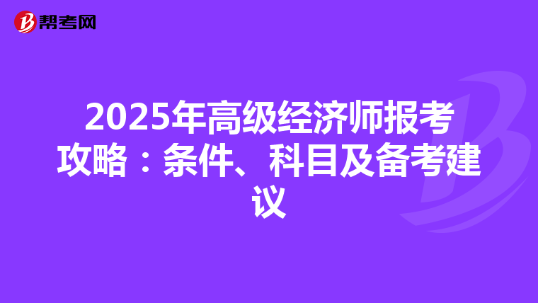 2025年高级经济师报考攻略：条件、科目及备考建议