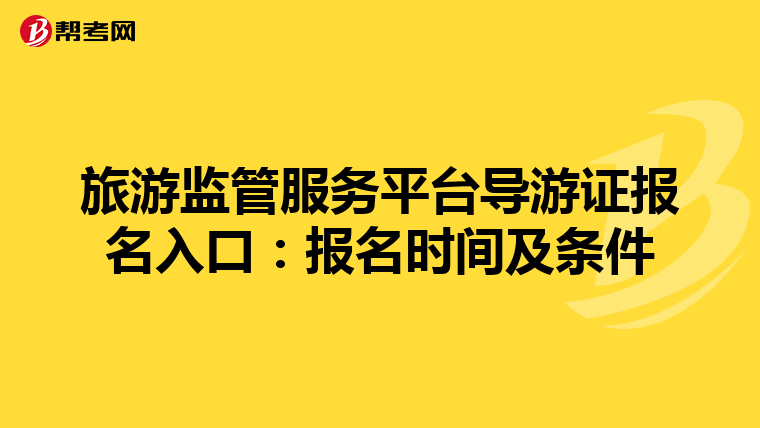旅游监管服务平台导游证报名入口：报名时间及条件