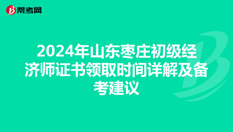 2024年山东枣庄初级经济师证书领取时间详解及备考建议
