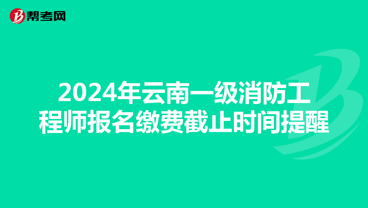 2024年云南一级消防工程师报名缴费截止时间提醒