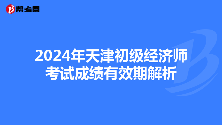 2024年天津初级经济师考试成绩有效期解析