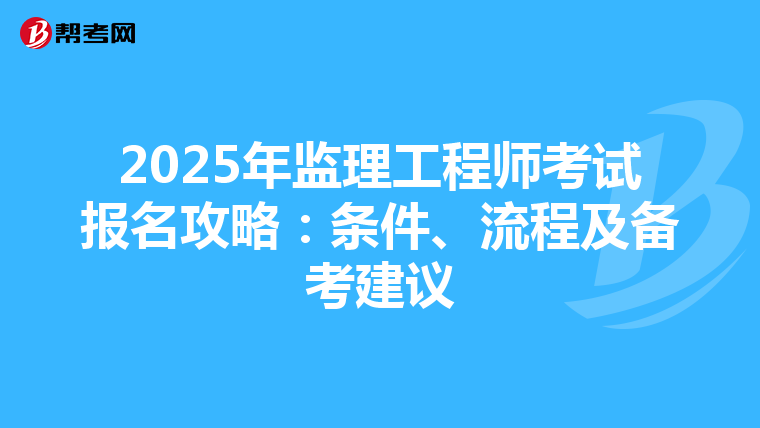 2025年监理工程师考试报名攻略：条件、流程及备考建议