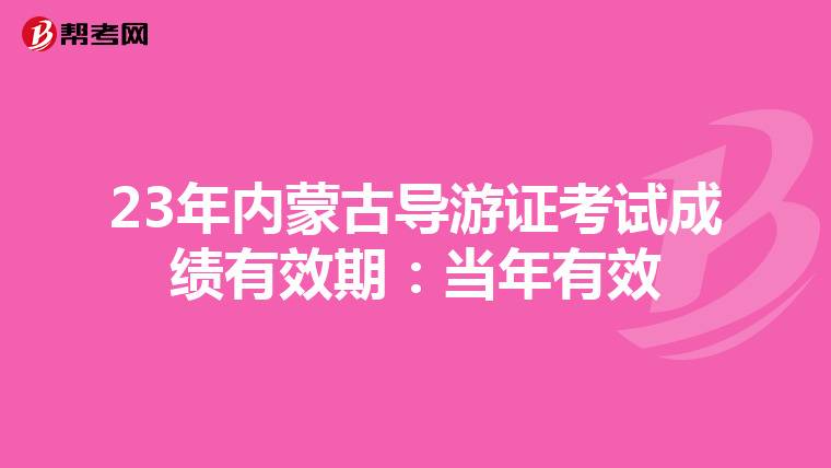 23年内蒙古导游证考试成绩有效期：当年有效