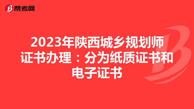 2023年陕西城乡规划师证书办理：分为纸质证书和电子证书