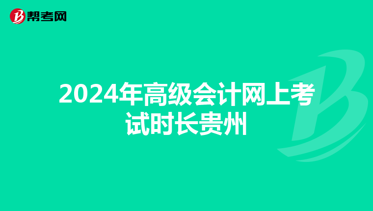 2024年高级会计网上考试时长贵州