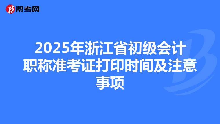 2025年浙江省初级会计职称准考证打印时间及注意事项