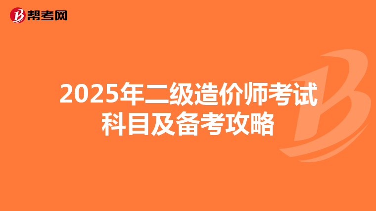 2025年二級(jí)造價(jià)師考試科目及備考攻略