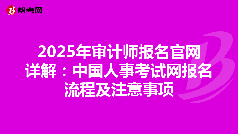 2025年審計師報名官網(wǎng)詳解:中國人事考試網(wǎng)報名流程及注意事項