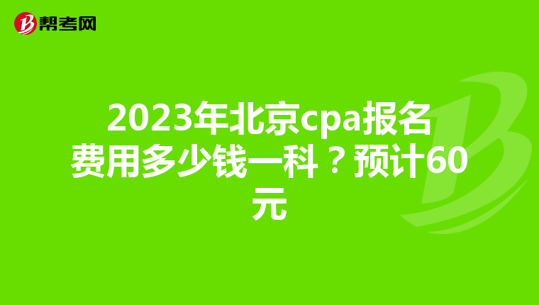 2023年北京cpa报名费用多少钱一科?预计60元