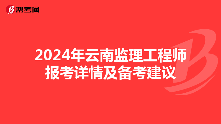 2024年云南监理工程师报考详情及备考建议