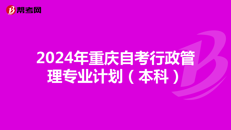 2024年重庆自考行政管理专业计划（本科）