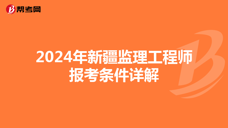 2024年新疆监理工程师报考条件详解