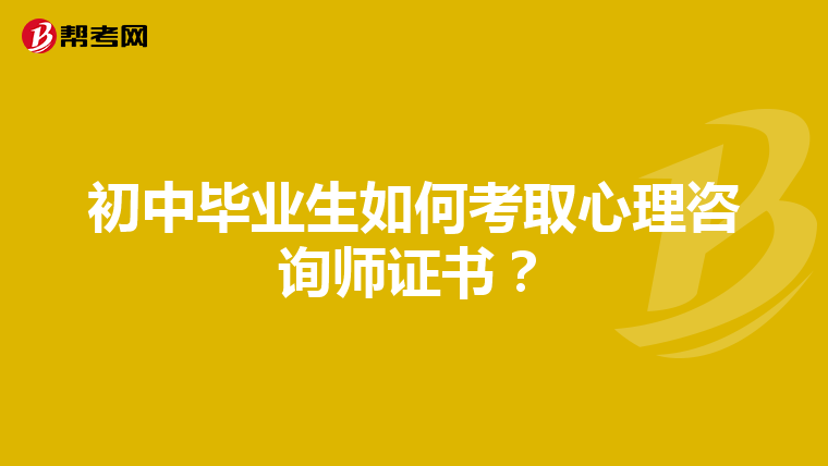 初中毕业生如何考取心理咨询师证书？