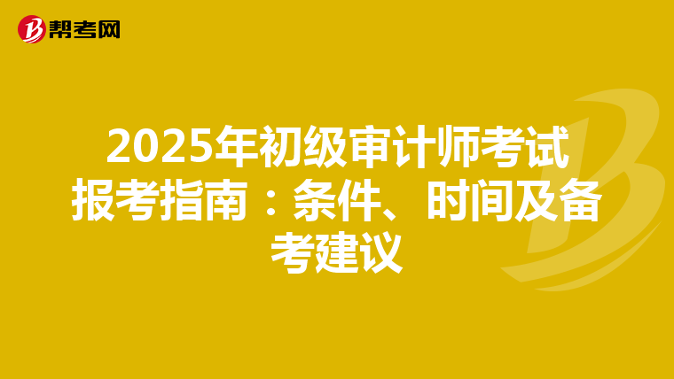 2025年初级审计师考试报考指南：条件、时间及备考建议