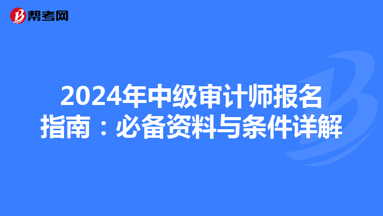 2024年中级审计师报名指南：必备资料与条件详解