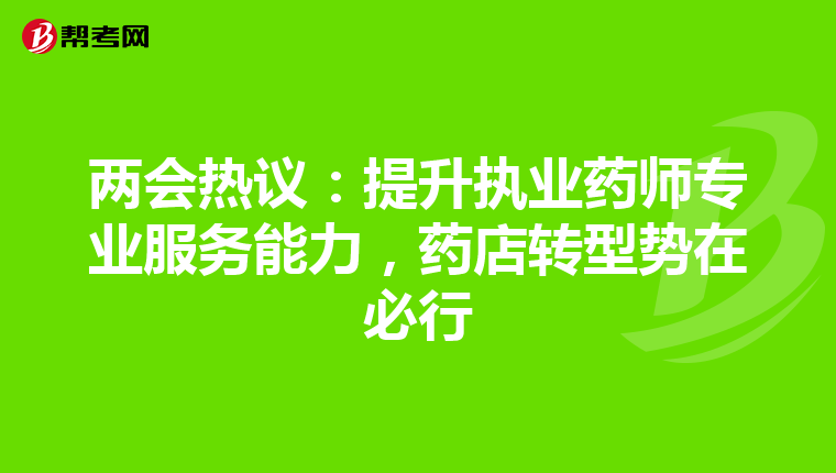 两会热议：提升执业药师专业服务能力，药店转型势在必行