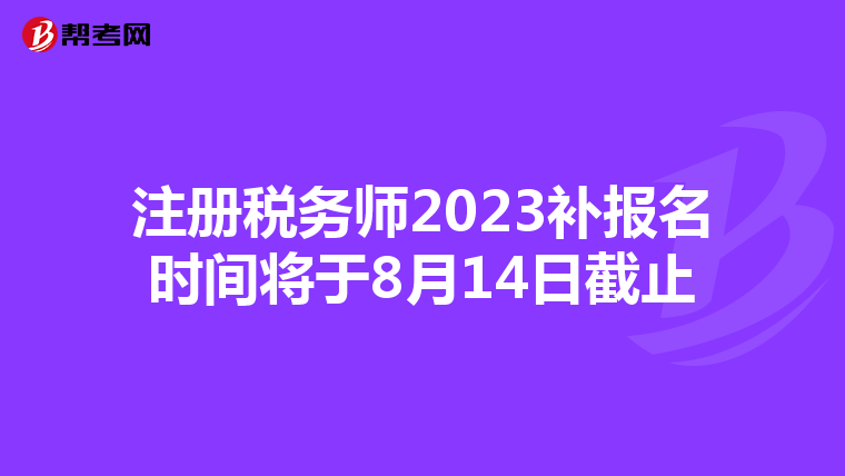 注册税务师2023补报名时间将于8月14日截止