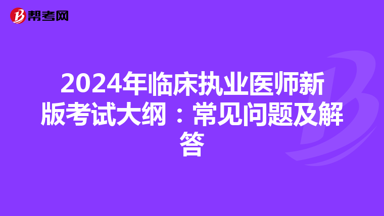 2024年临床执业医师新版考试大纲：常见问题及解答