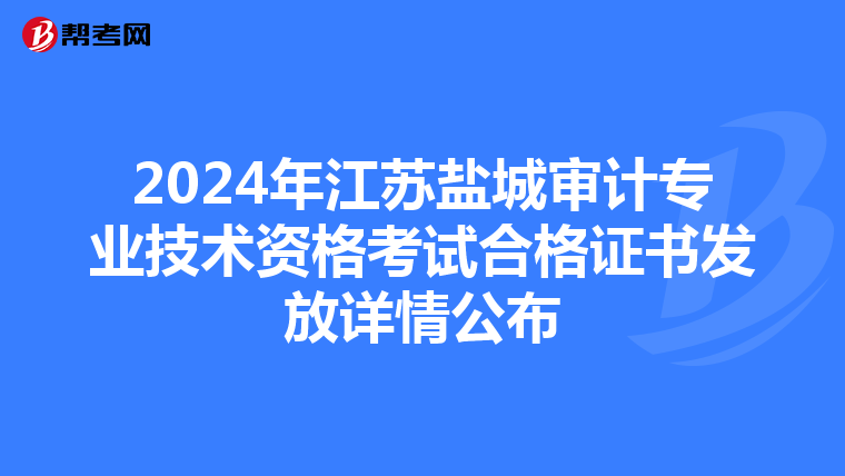 2024年江蘇鹽城審計專業技術資格考試合格證書發放詳情公布