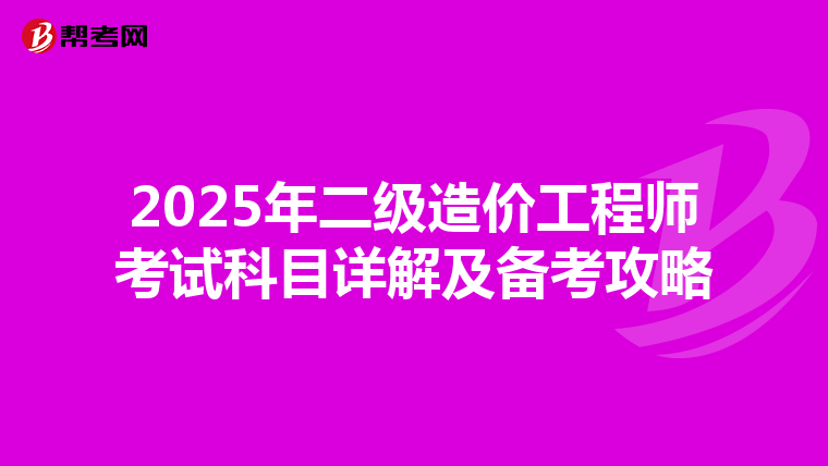 2025年二级造价工程师考试科目详解及备考攻略