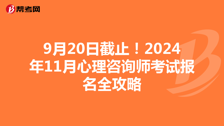 9月20日截止！2024年11月心理咨询师考试报名全攻略