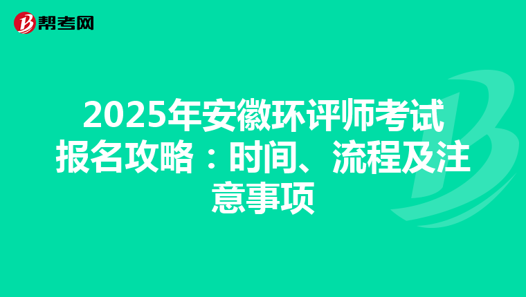 2025年安徽环评师考试报名攻略：时间、流程及注意事项
