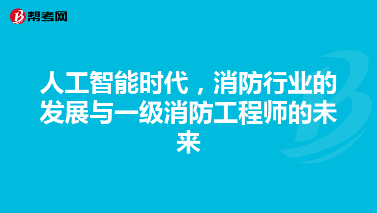 人工智能时代，消防行业的发展与一级消防工程师的未来
