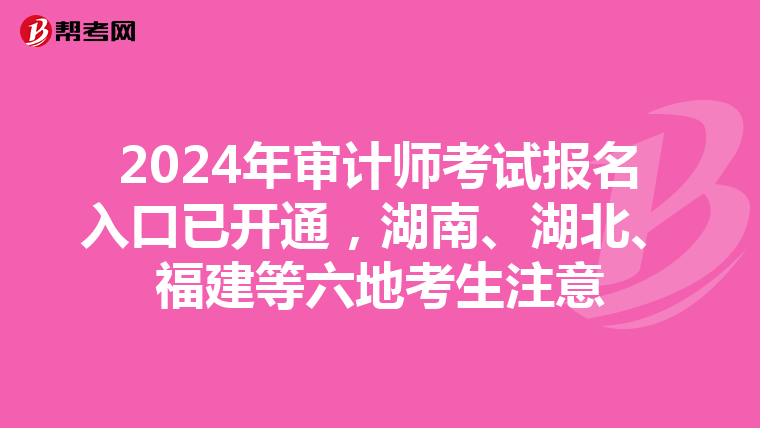 2024年审计师考试报名入口已开通，湖南、湖北、福建等六地考生注意