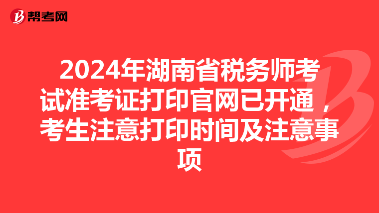2024年湖南省稅務師考試準考證打印官網已開通，考生注意打印時間及注意事項