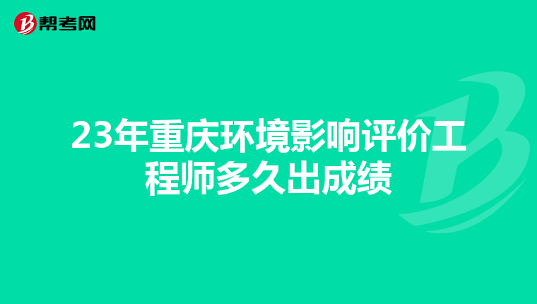 23年重庆环境影响评价工程师多久出成绩