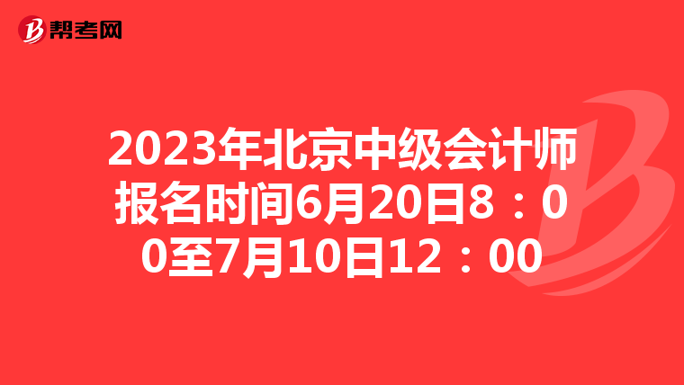 2023年北京中级会计师报名时间6月20日8:00至7月10日12:00
