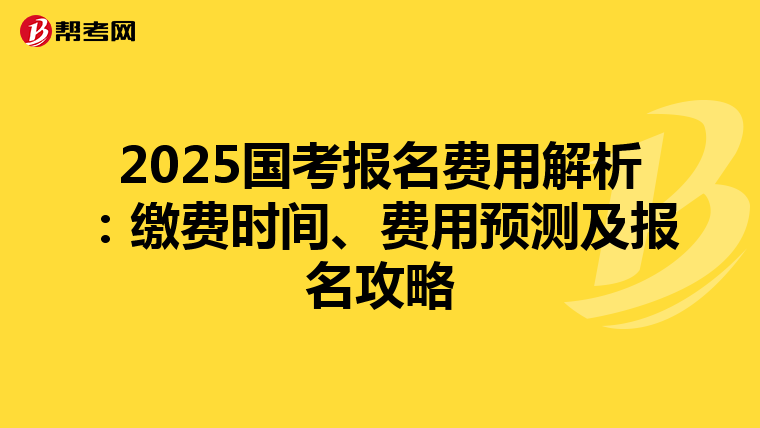 2025国考报名费用解析：缴费时间、费用预测及报名攻略